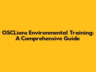 OSCLions Environmental Training: A Comprehensive Guide