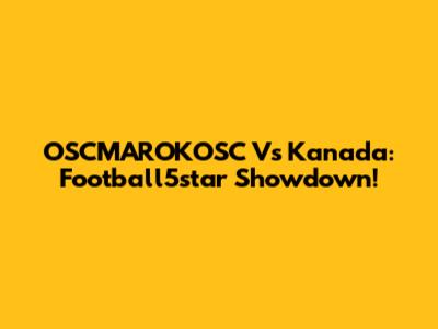 OSCMAROKOSC Vs Kanada: Football5star Showdown!
