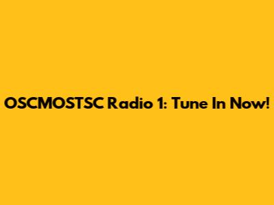 OSCMOSTSC Radio 1: Tune In Now!