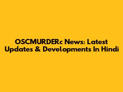 OSCMURDERc News: Latest Updates & Developments In Hindi
