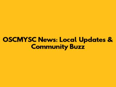 OSCMYSC News: Local Updates & Community Buzz