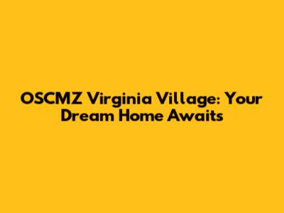 OSCMZ Virginia Village: Your Dream Home Awaits