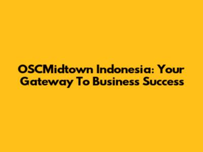 OSCMidtown Indonesia: Your Gateway To Business Success