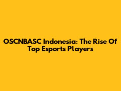 OSCNBASC Indonesia: The Rise Of Top Esports Players