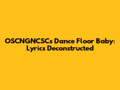 OSCNGNCSC's 'Dance Floor Baby': Lyrics Deconstructed