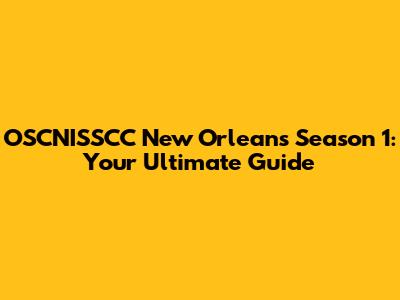 OSCNISSCC New Orleans Season 1: Your Ultimate Guide
