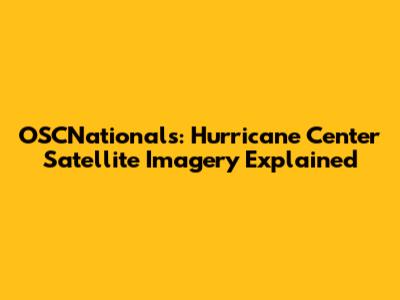 OSCNationals: Hurricane Center Satellite Imagery Explained