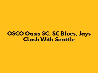 OSCO Oasis SC, SC Blues, Jays Clash With Seattle