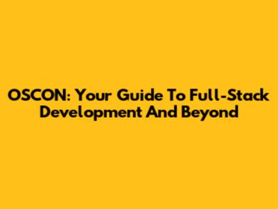 OSCON: Your Guide To Full-Stack Development And Beyond
