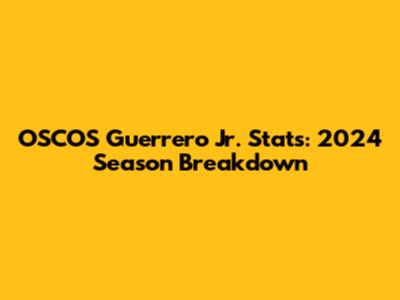 OSCOS Guerrero Jr. Stats: 2024 Season Breakdown