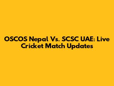 OSCOS Nepal Vs. SCSC UAE: Live Cricket Match Updates