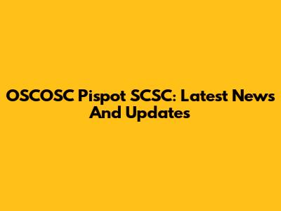 OSCOSC Pispot SCSC: Latest News And Updates