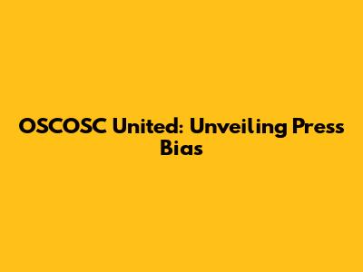 OSCOSC United: Unveiling Press Bias