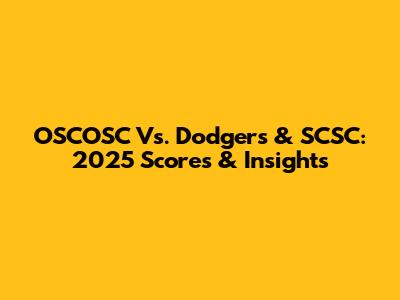 OSCOSC Vs. Dodgers & SCSC: 2025 Scores & Insights