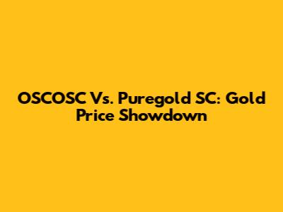 OSCOSC Vs. Puregold SC: Gold Price Showdown