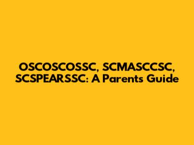 OSCOSCOSSC, SCMASCCSC, SCSPEARSSC: A Parent's Guide