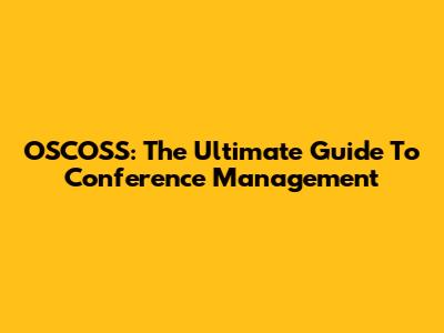 OSCOSS: The Ultimate Guide To Conference Management