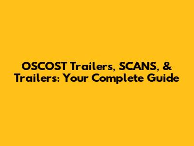 OSCOST Trailers, SCANS, & Trailers: Your Complete Guide