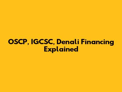 OSCP, IGCSC, Denali Financing Explained