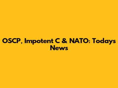 OSCP, Impotent C & NATO: Today's News