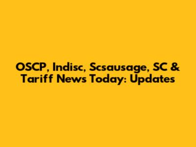 OSCP, Indisc, Scsausage, SC & Tariff News Today: Updates