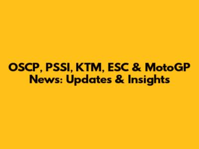 OSCP, PSSI, KTM, ESC & MotoGP News: Updates & Insights