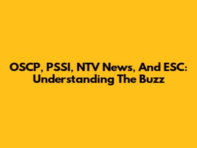 OSCP, PSSI, NTV News, And ESC: Understanding The Buzz