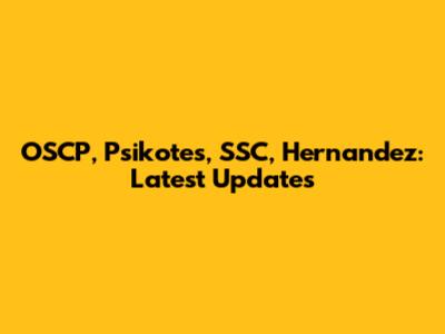 OSCP, Psikotes, SSC, Hernandez: Latest Updates