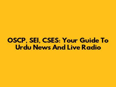 OSCP, SEI, CSES: Your Guide To Urdu News And Live Radio