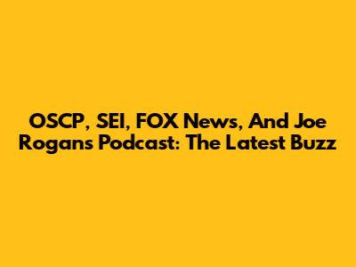 OSCP, SEI, FOX News, And Joe Rogan's Podcast: The Latest Buzz