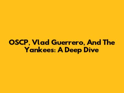 OSCP, Vlad Guerrero, And The Yankees: A Deep Dive