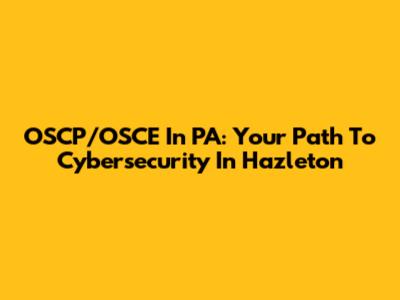 OSCP/OSCE In PA: Your Path To Cybersecurity In Hazleton