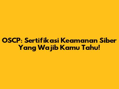 OSCP: Sertifikasi Keamanan Siber Yang Wajib Kamu Tahu!