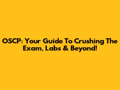 OSCP: Your Guide To Crushing The Exam, Labs & Beyond!