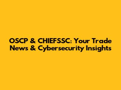 OSCP & CHIEFSSC: Your Trade News & Cybersecurity Insights