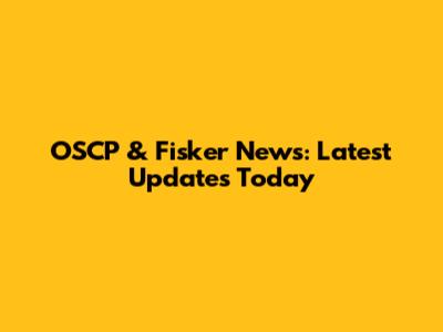 OSCP & Fisker News: Latest Updates Today