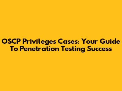 OSCP Privileges Cases: Your Guide To Penetration Testing Success