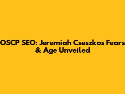 OSCP SEO: Jeremiah Cseszko's Fears & Age Unveiled