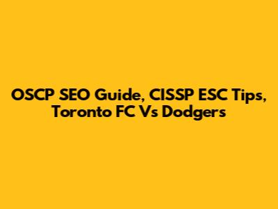 OSCP SEO Guide, CISSP ESC Tips, Toronto FC Vs Dodgers