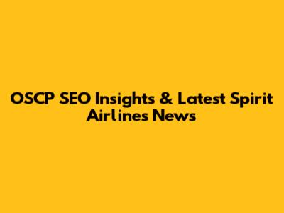 OSCP SEO Insights & Latest Spirit Airlines News