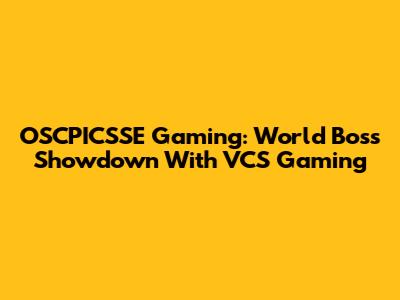 OSCPICSSE Gaming: World Boss Showdown With VCS Gaming