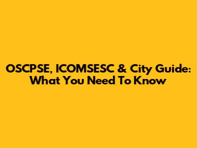 OSCPSE, ICOMSESC & City Guide: What You Need To Know