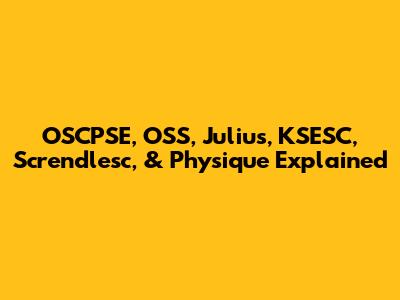 OSCPSE, OSS, Julius, KSESC, Screndlesc, & Physique Explained