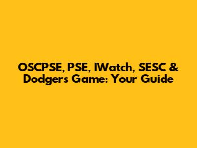 OSCPSE, PSE, IWatch, SESC & Dodgers Game: Your Guide
