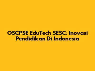OSCPSE EduTech SESC: Inovasi Pendidikan Di Indonesia