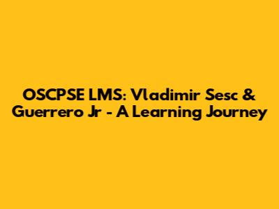 OSCPSE LMS: Vladimir Sesc & Guerrero Jr - A Learning Journey