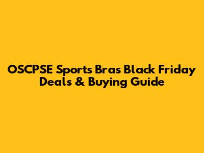 OSCPSE Sports Bras Black Friday Deals & Buying Guide