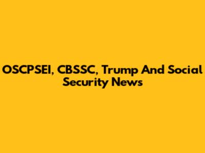 OSCPSEI, CBSSC, Trump And Social Security News