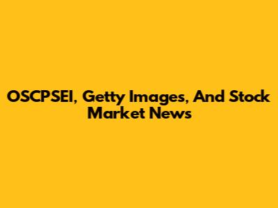 OSCPSEI, Getty Images, And Stock Market News