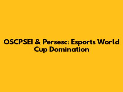 OSCPSEI & Persesc: Esports World Cup Domination